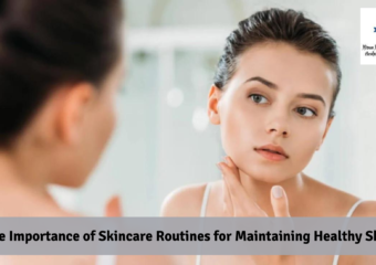 The Importance of Skincare Routines for Maintaining Healthy Skin