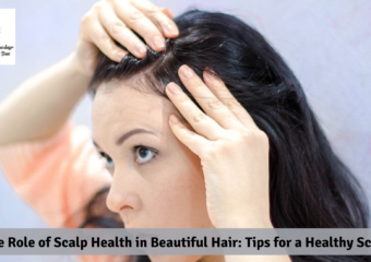 The Role of Scalp Health in Beautiful Hair: Tips for a Healthy Scalp